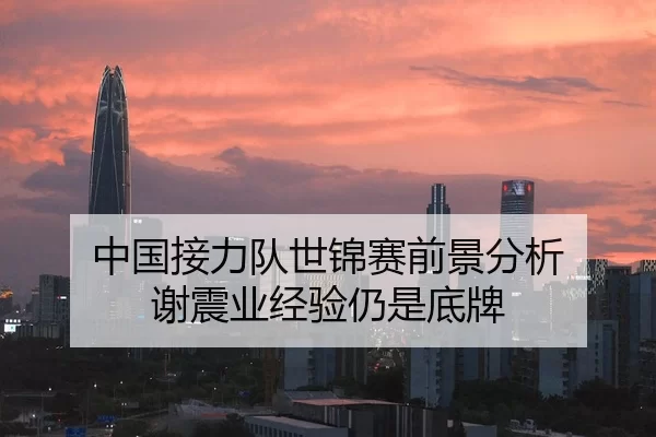 中国接力队世锦赛前景分析 谢震业经验仍是底牌 - xingkongyule