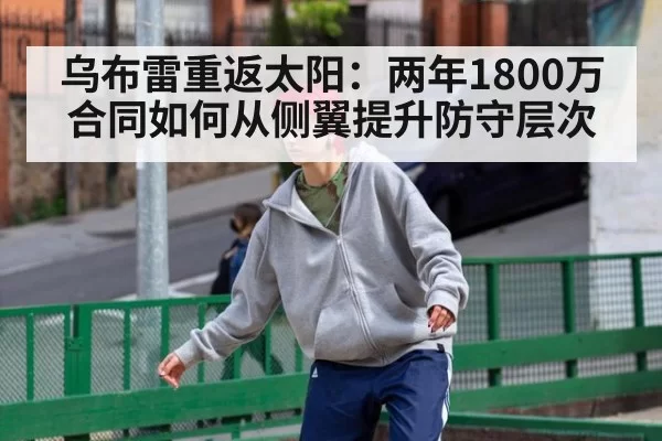 乌布雷重返太阳:两年1800万合同如何从侧翼提升防守层次 - xingkongyule