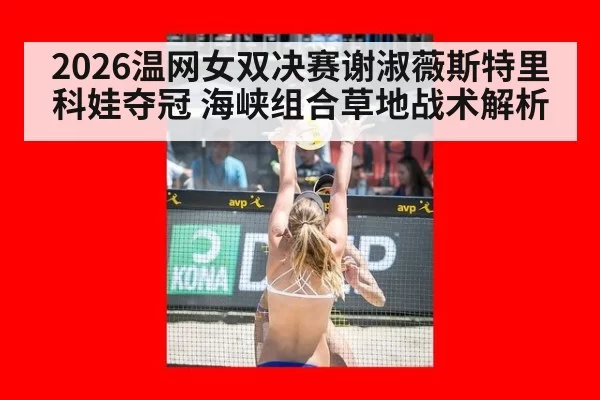 2026温网女双决赛谢淑薇斯特里科娃夺冠 海峡组合草地战术解析 - xingkongyule
