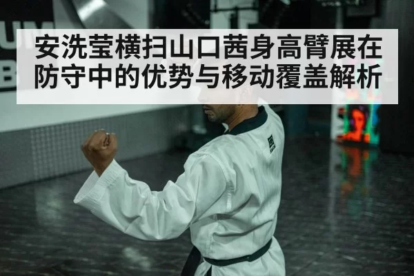 安洗莹横扫山口茜身高臂展在防守中的优势与移动覆盖解析 - xingkongyule